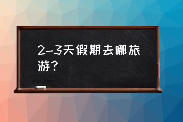 江西旅游攻略三日游 2-3天假期去哪旅游？