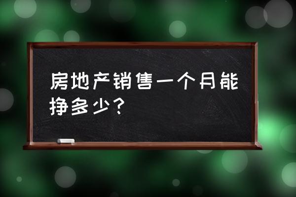 刚开始做房产销售怎么入门 房地产销售一个月能挣多少？