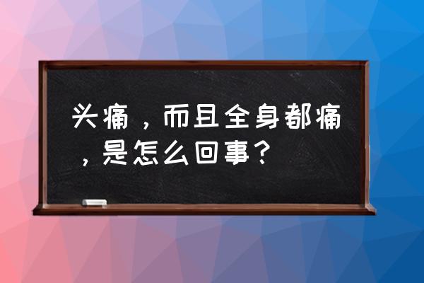 头痛都是什么病引起的 头痛，而且全身都痛，是怎么回事？