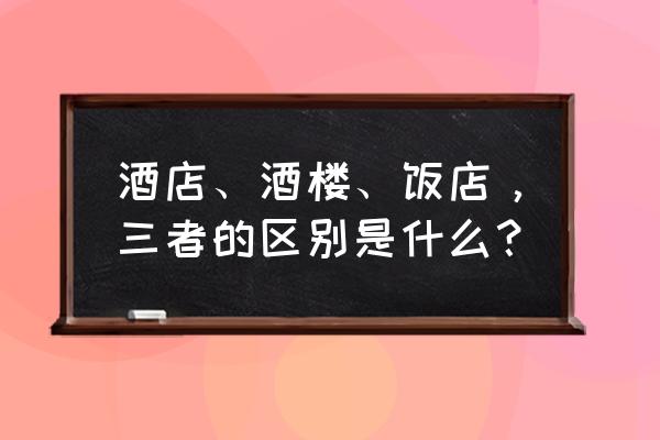 想找酒店订餐要怎么找 酒店、酒楼、饭店，三者的区别是什么？