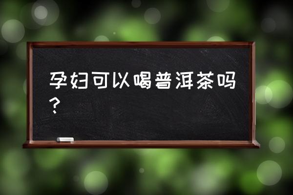 长期失眠的人可以喝普洱茶吗 孕妇可以喝普洱茶吗？