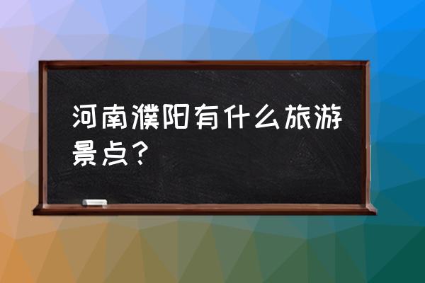 濮阳附近哪里有好玩的 河南濮阳有什么旅游景点？