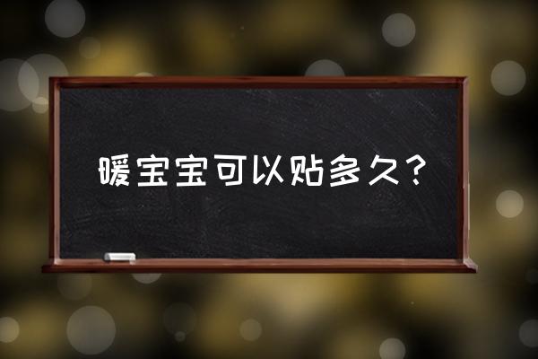 暖宝宝买了一年多了还可以用吗 暖宝宝可以贴多久？