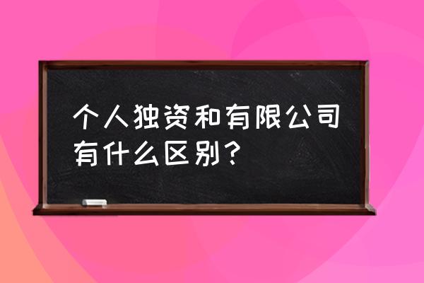 个人独资企业好还是有限公司好 个人独资和有限公司有什么区别？