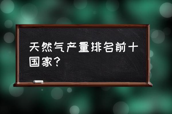 逃离石油小镇攻略大全 天然气产量排名前十国家？