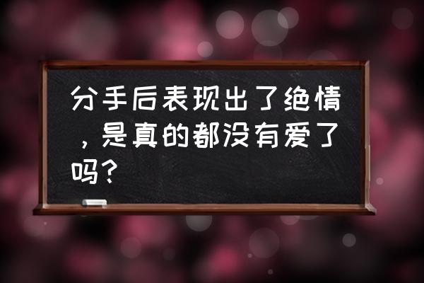 女生怎样的表现是有复合的征兆 分手后表现出了绝情，是真的都没有爱了吗？