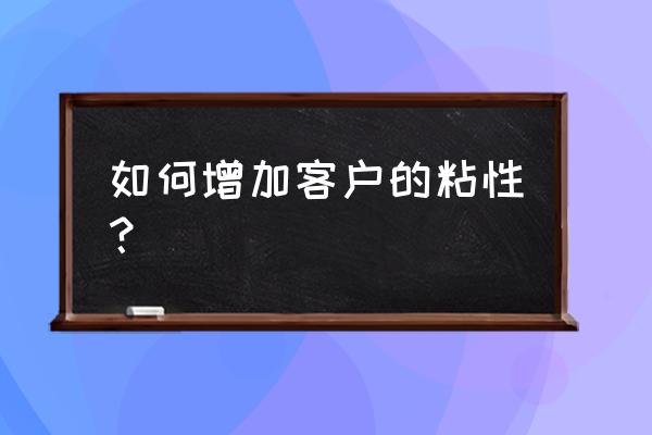 提高产品销售的10种方法 如何增加客户的粘性？