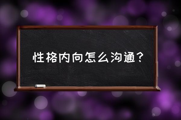 如何进行有意义的交流 性格内向怎么沟通？