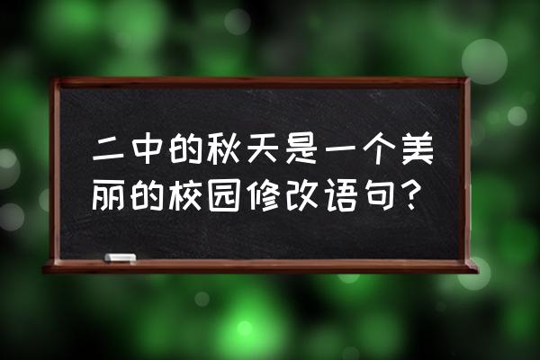 秋天的景色十分美丽怎么修改病句 二中的秋天是一个美丽的校园修改语句？