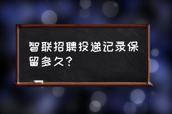 智联如何删除自己的简历 智联招聘投递记录保留多久？