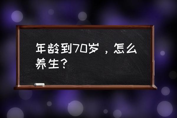 28岁以上抗衰老偏方 年龄到70岁，怎么养生？