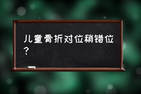 儿童骨折怎么处理 儿童骨折对位稍错位？