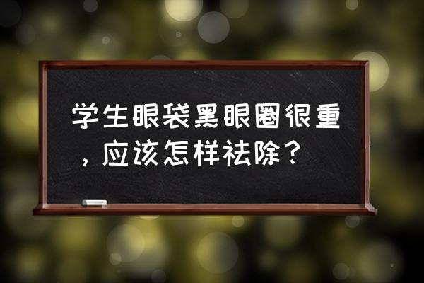 先天性眼袋怎么自己消除 学生眼袋黑眼圈很重，应该怎样祛除？