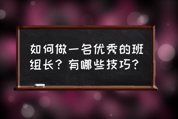 怎样做才能成为优秀的人 如何做一名优秀的班组长？有哪些技巧？