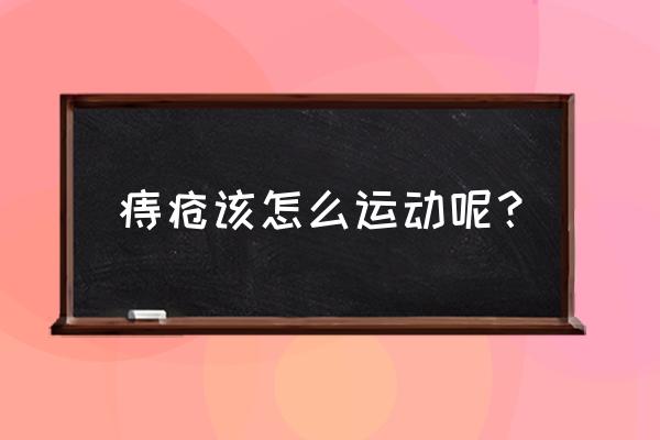 得了痔疮怎么运动效果最好 痔疮该怎么运动呢？