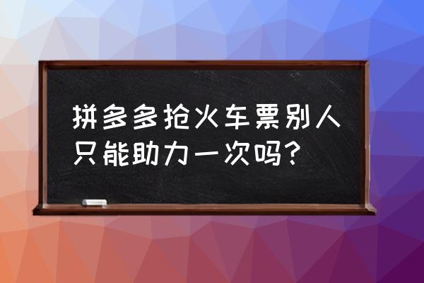 在拼多多上抢火车票靠谱不 拼多多抢火车票别人只能助力一次吗？