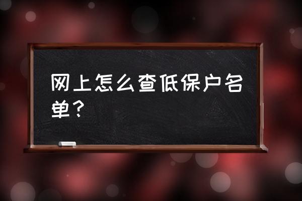 网上怎么查低保户名单 网上怎么查低保户名单？