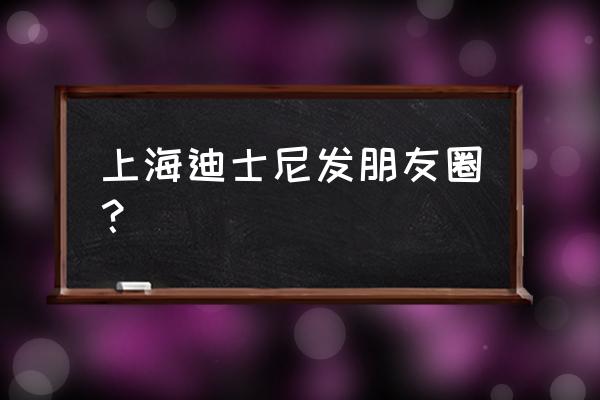 最新上海迪士尼一日游攻略超详细 上海迪士尼发朋友圈？