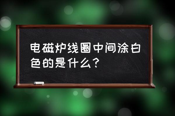 电磁炉专用导热硅脂怎么涂 电磁炉线圈中间涂白色的是什么？