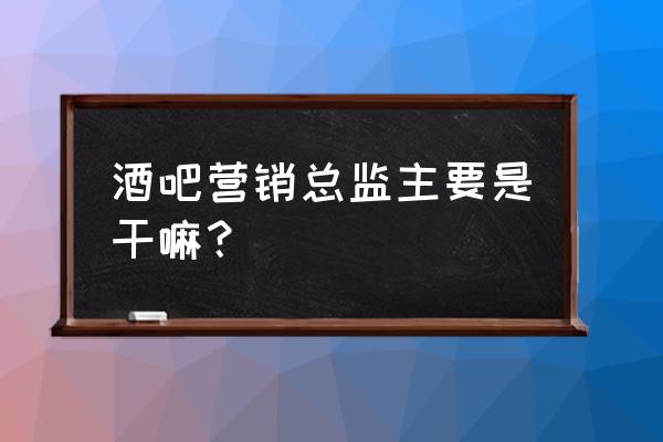 酒吧营销经理赚钱案例分享 酒吧营销总监主要是干嘛？