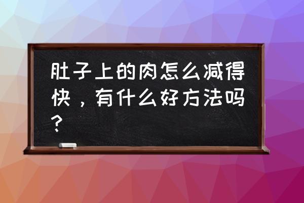 最有效的减腹瘦身方法 肚子上的肉怎么减得快，有什么好方法吗？