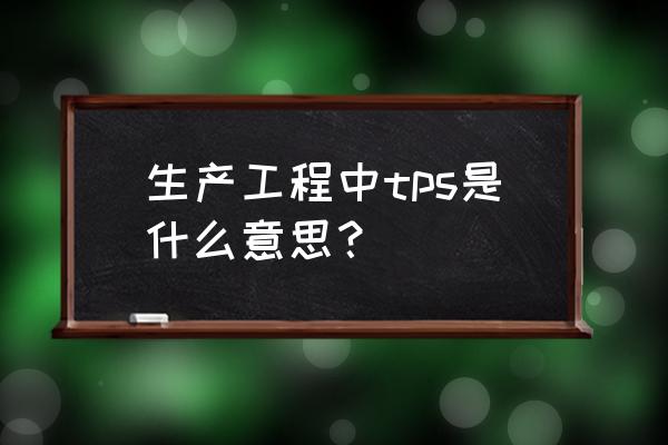 看板拉动生产流程示意图 生产工程中tps是什么意思？