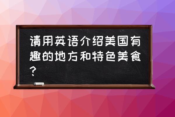 英文版美国旅游攻略 请用英语介绍美国有趣的地方和特色美食？