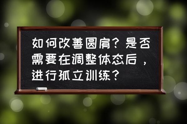 驼背圆肩最快矫正法3分钟 如何改善圆肩？是否需要在调整体态后，进行孤立训练？