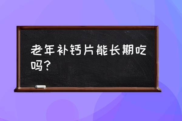 补钙的食物有哪些可以长期吃 老年补钙片能长期吃吗？