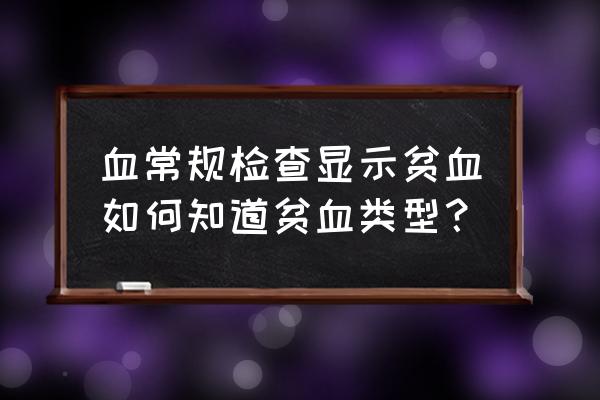 如何自我判断是否贫血 血常规检查显示贫血如何知道贫血类型？