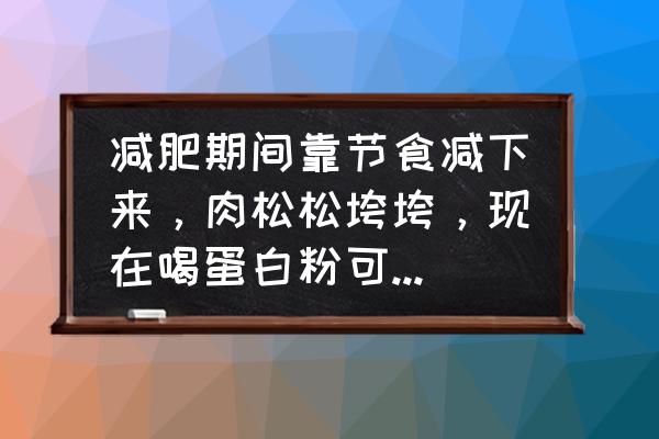 6大食物越吃越瘦 减肥期间靠节食减下来，肉松松垮垮，现在喝蛋白粉可以拯救吗？怎么喝效果更好？