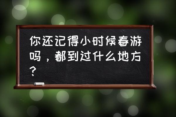 一次快乐的春游简短的内容 你还记得小时候春游吗，都到过什么地方？