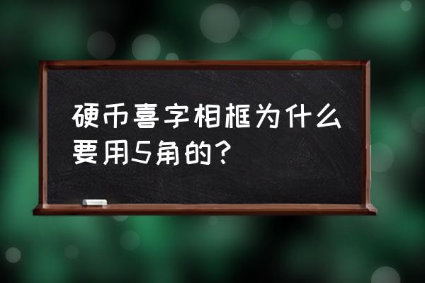 100个五角硬币摆喜字 硬币喜字相框为什么要用5角的？