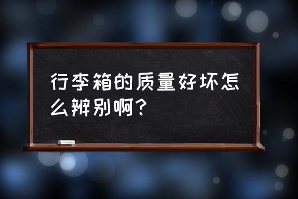 怎么选拉杆箱质量最好 行李箱的质量好坏怎么辨别啊？