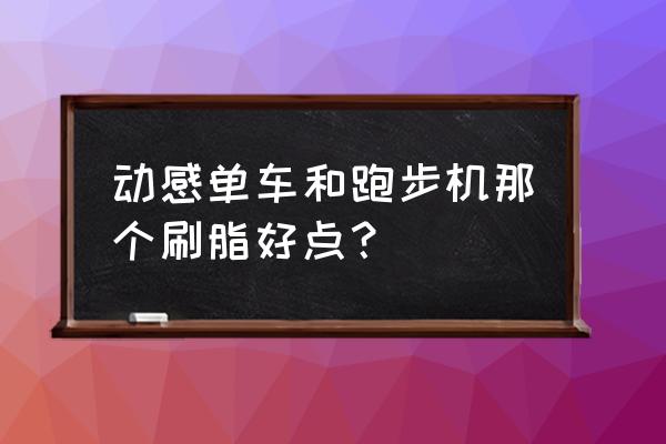 动感单车和跑步机刷脂哪个好 动感单车和跑步机那个刷脂好点？