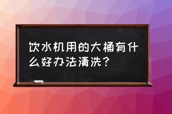 小区里的罐装水卡丢了怎么办 饮水机用的大桶有什么好办法清洗？