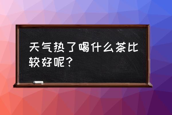 三伏天用什么泡水喝最好 天气热了喝什么茶比较好呢？