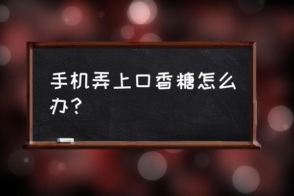 口香糖粘到手机屏幕上怎么办 手机弄上口香糖怎么办？