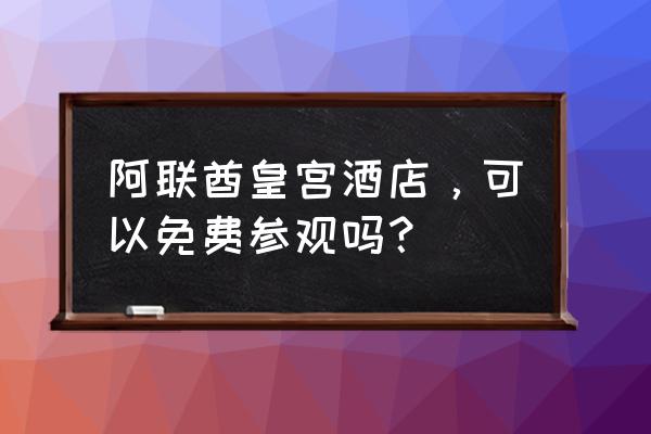 迪拜五星级酒店免费吗 阿联酋皇宫酒店，可以免费参观吗？