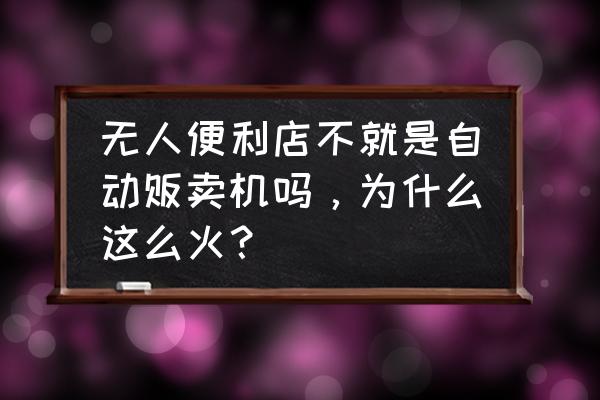 无人便利店最神奇的事 无人便利店不就是自动贩卖机吗，为什么这么火？