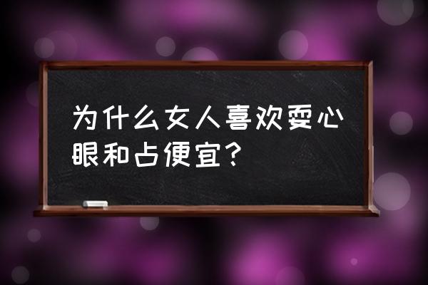 怎么看女生是否有心机 为什么女人喜欢耍心眼和占便宜？