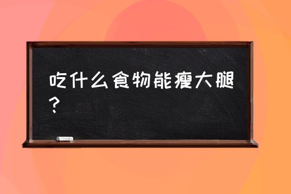 六种可以瘦腿的食物 吃什么食物能瘦大腿？