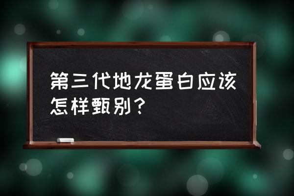 地龙蛋白是国家批准的吗 第三代地龙蛋白应该怎样甄别？