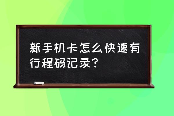 手机怎么操作电子版行程码 新手机卡怎么快速有行程码记录？