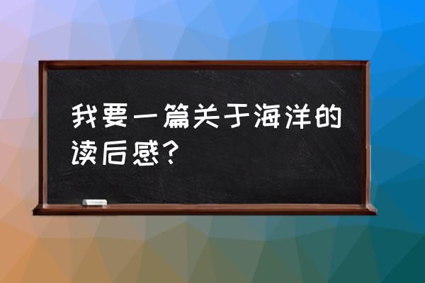 海洋知识竞赛决赛2021观后感 我要一篇关于海洋的读后感？