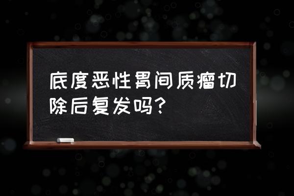 小肠间质瘤术后复发还可以手术吗 底度恶性胃间质瘤切除后复发吗？