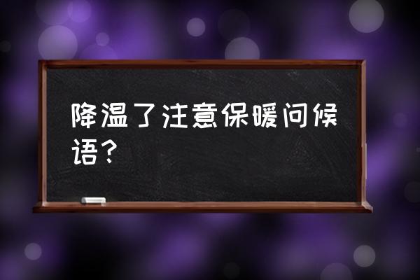 开始降温了大家要注意保暖 降温了注意保暖问候语？