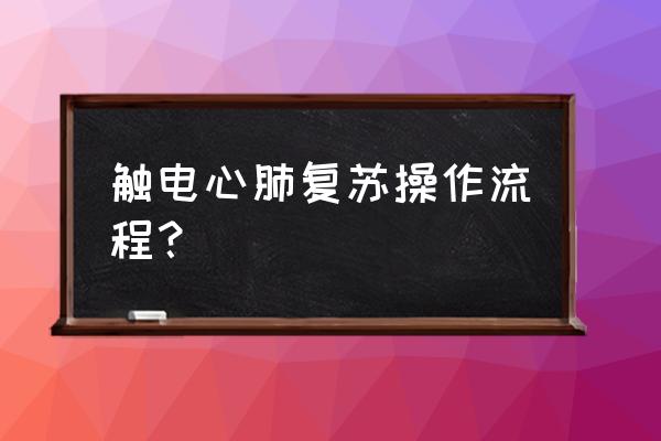 阐述心肺复苏的定义及操作步骤 触电心肺复苏操作流程？