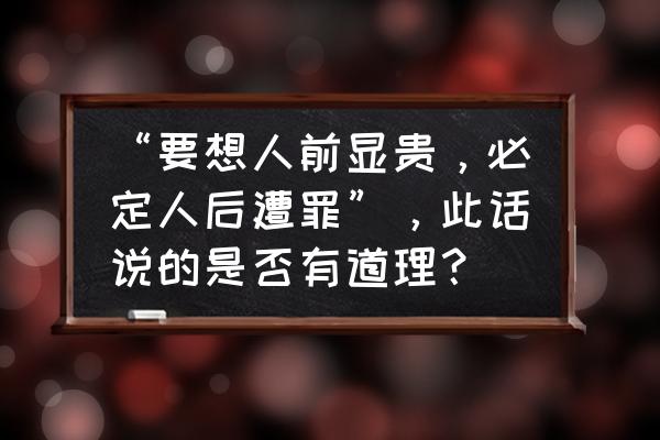 人想通了就是幸福想不通就是痛苦 “要想人前显贵，必定人后遭罪”，此话说的是否有道理？