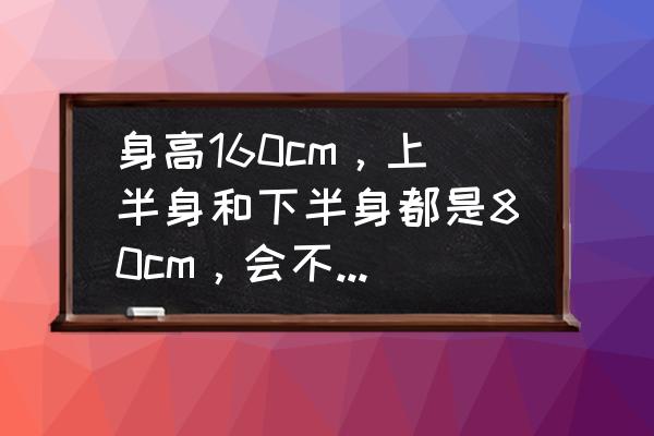 如何正确瘦上半身 身高160cm，上半身和下半身都是80cm，会不会很难看，算标准吗？